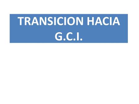 TRANSICION HACIA G.C.I.. Introducción GCI Resolver preguntas técnicas y responder cuestionarios anexos.