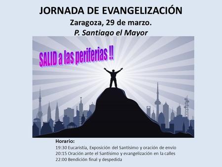 JORNADA DE EVANGELIZACIÓN Zaragoza, 29 de marzo. P. Santiago el Mayor Horario: 19:30 Eucaristía, Exposición del Santísimo y oración de envío 20:15 Oración.