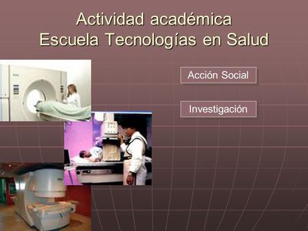 Actividad académica Escuela Tecnologías en Salud Acción Social Investigación.
