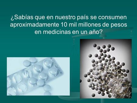 ¿Sabías que en nuestro país se consumen aproximadamente 10 mil millones de pesos en medicinas en un año?