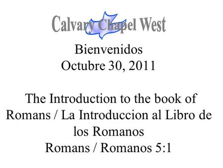 Bienvenidos Octubre 30, 2011 The Introduction to the book of Romans / La Introduccion al Libro de los Romanos Romans / Romanos 5:1.
