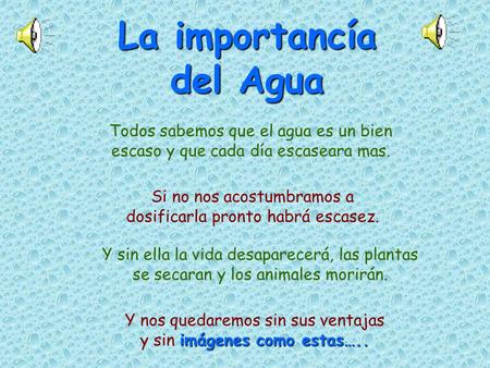 La importancía del Agua Todos sabemos que el agua es un bien escaso y que cada día escaseara mas. Si no nos acostumbramos a dosificarla pronto habrá escasez.