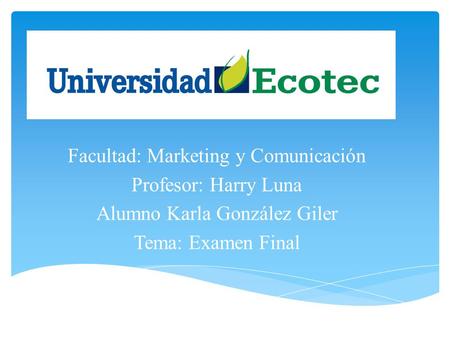 Facultad: Marketing y Comunicación Profesor: Harry Luna Alumno Karla González Giler Tema: Examen Final.