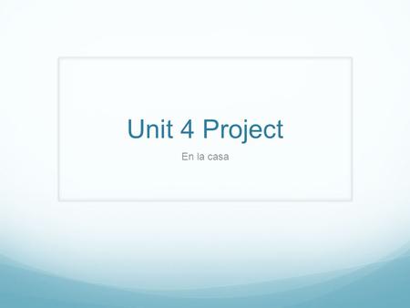 Unit 4 Project En la casa. Today’s Agenda Today you will be writing your rough draft for the Unit 4 project. You must have 5 sentences for each room of.