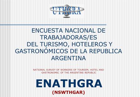 ENCUESTA NACIONAL DE TRABAJADORAS/ES DEL TURISMO, HOTELEROS Y GASTRONÓMICOS DE LA REPUBLICA ARGENTINA NATIONAL SURVEY OF WORKERS OF TOURISM, HOTEL AND.
