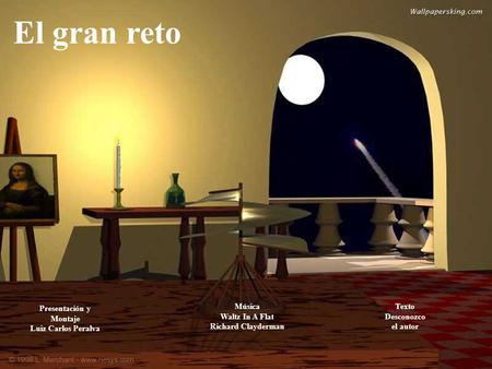 El gran reto Presentación y Montaje Luiz Carlos Peralva Música Waltz In A Flat Richard Clayderman Texto Desconozco el autor.