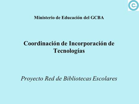 Ministerio de Educación del GCBA Coordinación de Incorporación de Tecnologías Proyecto Red de Bibliotecas Escolares.