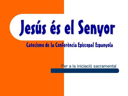 Jesús és el Senyor Catecisme de la Conferència Episcopal Espanyola Per a la iniciació sacramental.