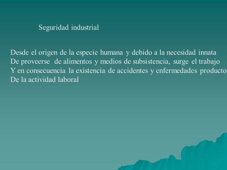 Seguridad industrial Desde el origen de la especie humana y debido a la necesidad innata De proveerse de alimentos y medios de subsistencia, surge el trabajo.