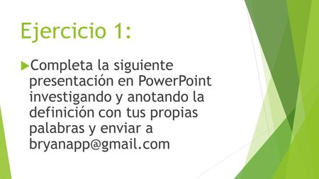 Ejercicio 1:  Completa la siguiente presentación en PowerPoint investigando y anotando la definición con tus propias palabras y enviar a