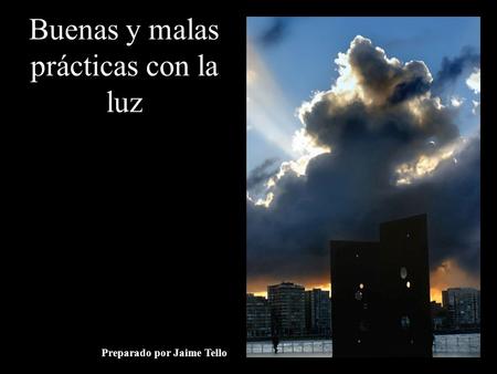 Buenas y malas prácticas con la luz Preparado por Jaime Tello.