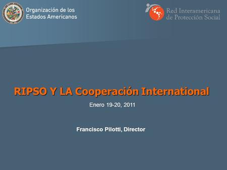 Francisco Pilotti, Director RIPSO Y LA Cooperación International Enero 19-20, 2011.