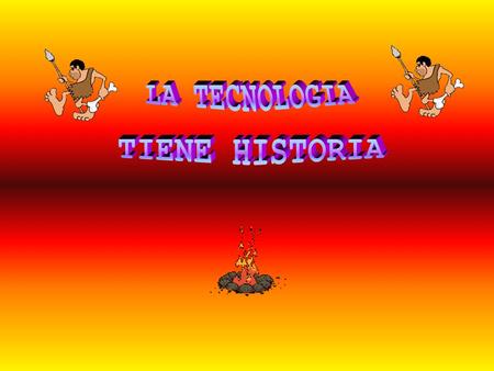 LA TECNOLOGIA TIENE HISTORIA.