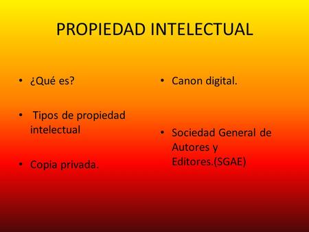 PROPIEDAD INTELECTUAL ¿Qué es? Tipos de propiedad intelectual Copia privada. Canon digital. Sociedad General de Autores y Editores.(SGAE)