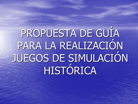 PROPUESTA DE GUÍA PARA LA REALIZACIÓN JUEGOS DE SIMULACIÓN HISTÓRICA