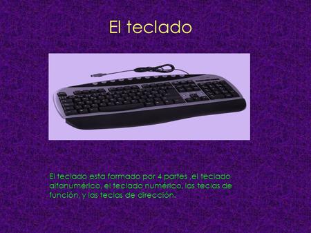 El teclado El teclado esta formado por 4 partes ,el teclado alfanumérico, el teclado numérico, las teclas de función, y las teclas de dirección.