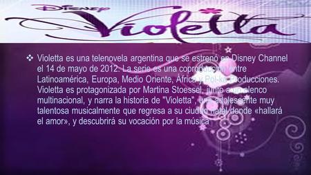  Violetta es una telenovela argentina que se estrenó en Disney Channel el 14 de mayo de 2012. La serie es una coproducción entre Latinoamérica, Europa,