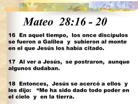 Mateo 28:16 - 20 16 En aquel tiempo, los once discípulos se fueron a Galilea y subieron al monte en el que Jesús los había citado. 17 Al ver a Jesús, se.