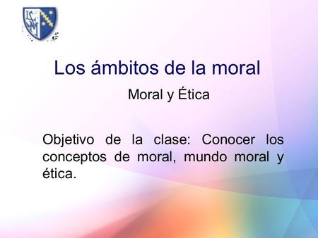 Los ámbitos de la moral Moral y Ética