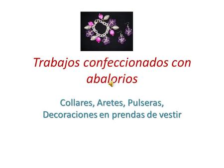 Trabajos confeccionados con abalorios Collares, Aretes, Pulseras, Decoraciones en prendas de vestir.