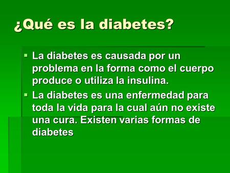 ¿Qué es la diabetes?  La diabetes es causada por un problema en la forma como el cuerpo produce o utiliza la insulina.  La diabetes es una enfermedad.