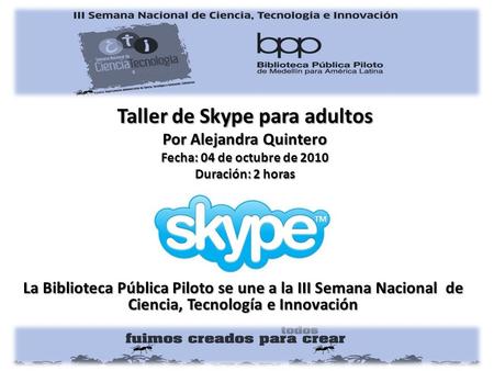 La Biblioteca Pública Piloto se une a la III Semana Nacional de Ciencia, Tecnología e Innovación Taller de Skype para adultos Por Alejandra Quintero Fecha: