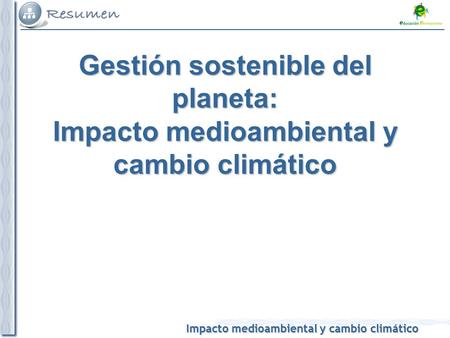 Impacto medioambiental y cambio climático Gestión sostenible del planeta: Impacto medioambiental y cambio climático.