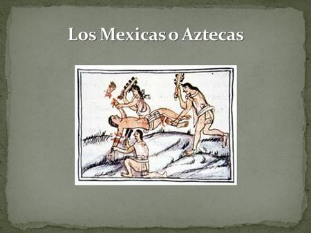 Los Mexicas o Aztecas.