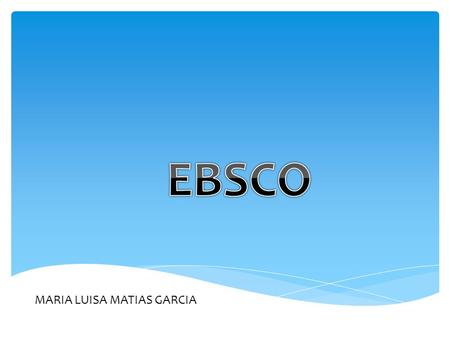 MARIA LUISA MATIAS GARCIA.  EBSCO es una plataforma que posee un poderoso sistema de bases de datos multidisciplinario, que provee los textos completos,