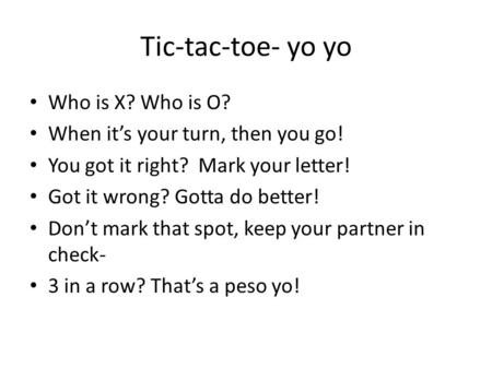 Tic-tac-toe- yo yo Who is X? Who is O? When it’s your turn, then you go! You got it right? Mark your letter! Got it wrong? Gotta do better! Don’t mark.