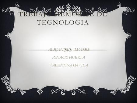 TREBAJO MEMORISE DE TEGNOLOGIA ALEJANDRO ALVARES IGNACIO HUERTA VALENTINA DAVILA.