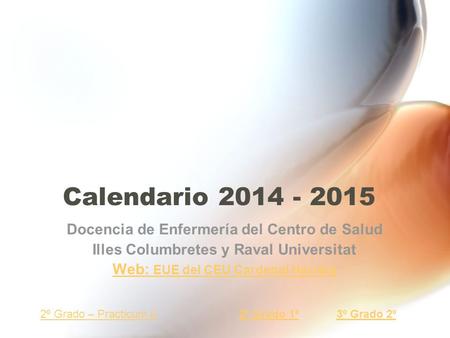Calendario 2014 - 2015 Docencia de Enfermería del Centro de Salud Illes Columbretes y Raval Universitat Web: EUE del CEU Cardenal Herrera 2º Grado – Practicum.