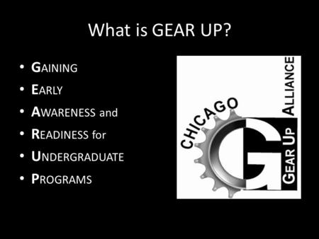 What is GEAR UP? G AINING E ARLY A WARENESS and R EADINESS for U NDERGRADUATE P ROGRAMS.