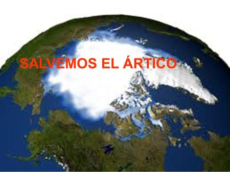 SALVAR EL ÁRTICO SALVEMOS EL ÁRTICO. TRABAJO REALIZADO POR LOS ALUMNOS DE PROFUNDIZACIÓN EN BIOLOGÍA Y GEOLOGÍA 4º ESO IES “RAMÓN Y CAJAL”