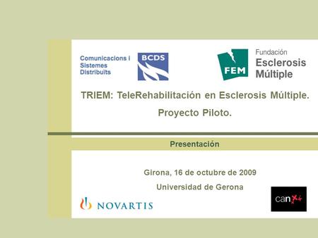 TRIEM: TeleRehabilitación en Esclerosis Múltiple. Proyecto Piloto. Presentación Girona, 16 de octubre de 2009 Universidad de Gerona.