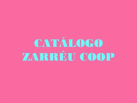 CATÁLOGO ZARRÉU COOP. A continuación mostraremos los productos que venderemos en nuestra empresa; ZARRÉU COOP.