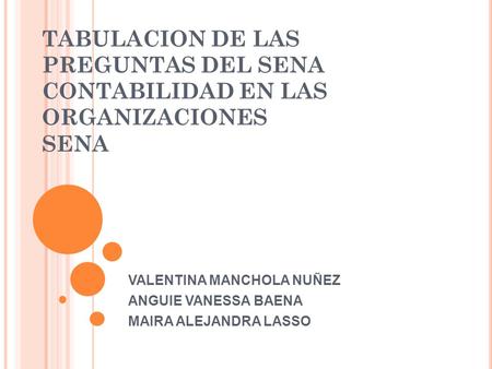 TABULACION DE LAS PREGUNTAS DEL SENA CONTABILIDAD EN LAS ORGANIZACIONES SENA VALENTINA MANCHOLA NUÑEZ ANGUIE VANESSA BAENA MAIRA ALEJANDRA LASSO.