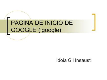 PÁGINA DE INICIO DE GOOGLE (igoogle) Idoia Gil Insausti.