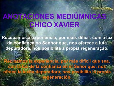 ANOTACIONES MEDIÚMNICAS CHICO XAVIER Recebamos a experiência, por mais difícil, com a luz da confiança no Senhor que, nos oferece a luta depuradora, nos.