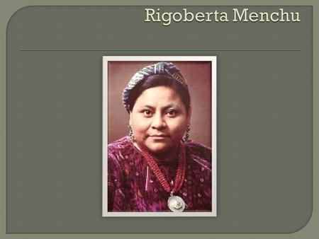 Rigoberta Menchu.