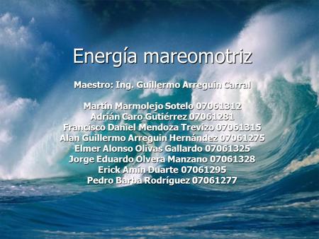 Energía mareomotriz Maestro: Ing. Guillermo Arreguin Carral