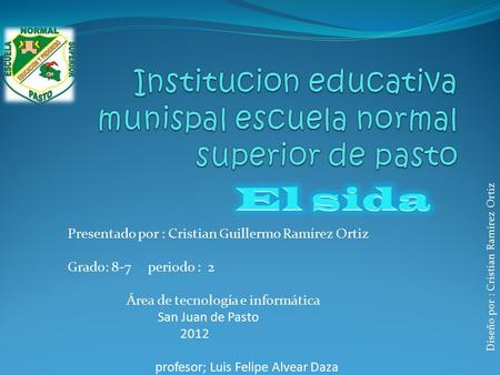 Presentado por : Cristian Guillermo Ramírez Ortiz Grado: 8-7 periodo : 2 Área de tecnología e informática San Juan de Pasto 2012 profesor; Luis Felipe.