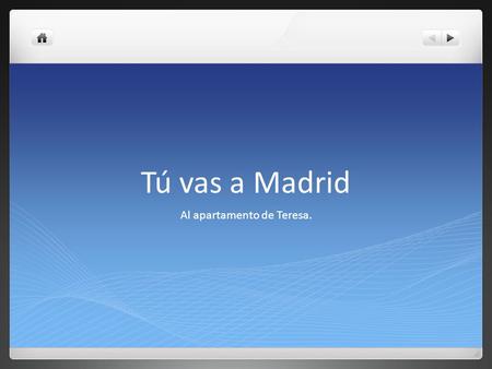 Tú vas a Madrid Al apartamento de Teresa.. Tú estás en el avión para Madrid.