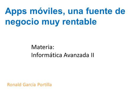 Apps móviles, una fuente de negocio muy rentable Materia: Informática Avanzada II Ronald García Portilla.