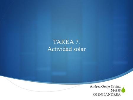  TAREA 7. Actividad solar Andrea Guaje Urbina 244888 G11N16ANDREA.