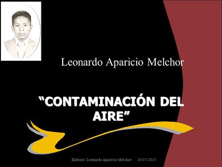 “CONTAMINACIÓN DEL AIRE” Leonardo Aparicio Melchor 20/07/2015Elaboró: Leonardo Aparicio Melchor.