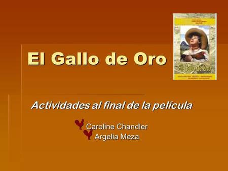 El Gallo de Oro Actividades al final de la película C aroline Chandler A rgelia Meza.