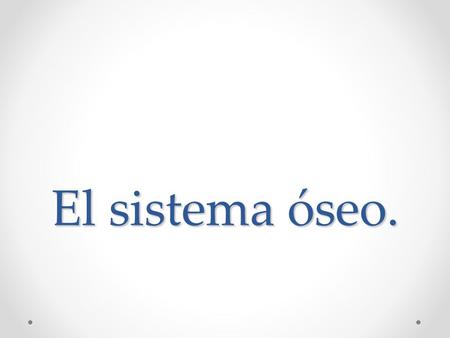 El sistema óseo..