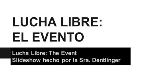 LUCHA LIBRE: EL EVENTO Lucha Libre: The Event Slideshow hecho por la Sra. Dentlinger.