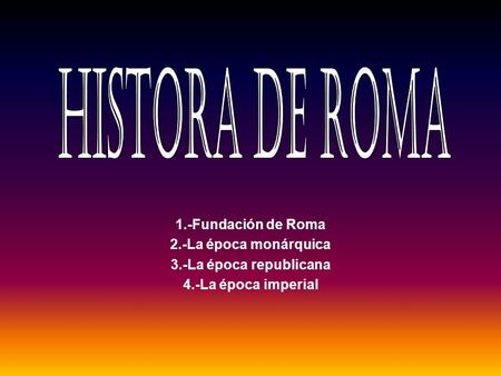 HISTORA DE ROMA 1.-Fundación de Roma 2.-La época monárquica